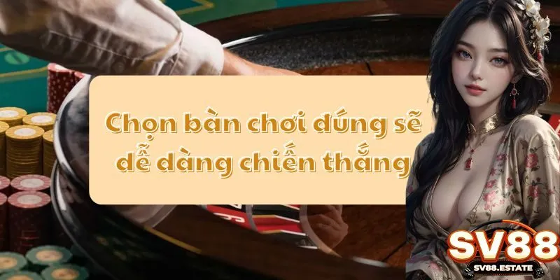 Chọn bàn chơi đúng sẽ dễ dàng chiến thắng