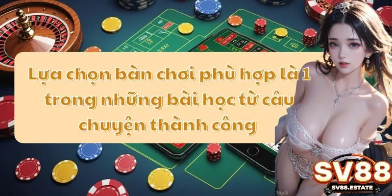 Lựa chọn bàn chơi phù hợp là 1 trong những bài học từ câu chuyện thành công 